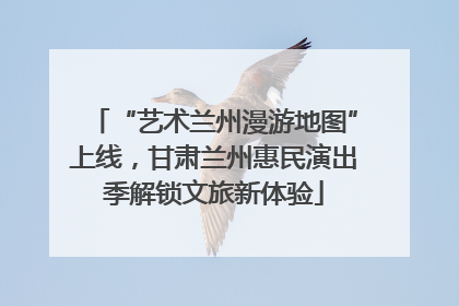 “艺术兰州漫游地图”上线，甘肃兰州惠民演出季解锁文旅新体验