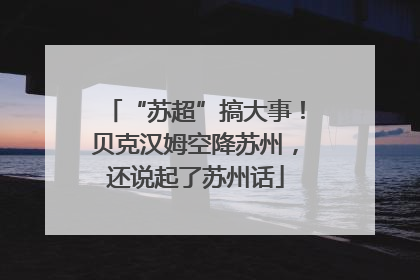 “苏超”搞大事！贝克汉姆空降苏州，还说起了苏州话