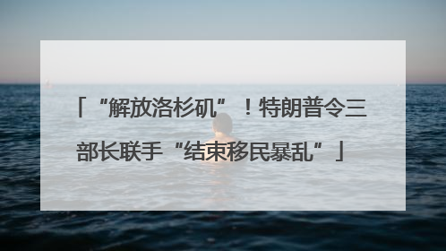 “解放洛杉矶”！特朗普令三部长联手“结束移民暴乱”
