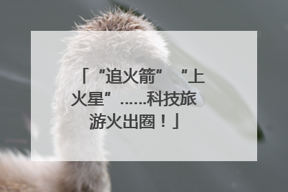 “追火箭”“上火星”……科技旅游火出圈！