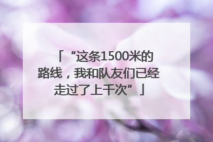 “这条1500米的路线，我和队友们已经走过了上千次”