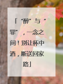 “醉”与“罪”，一念之间！别让杯中酒，断送回家路