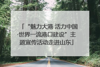 “魅力大港 活力中国·世界一流港口建设”主题宣传活动走进山东
