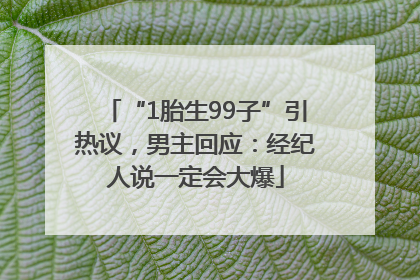 “1胎生99子”引热议，男主回应：经纪人说一定会大爆