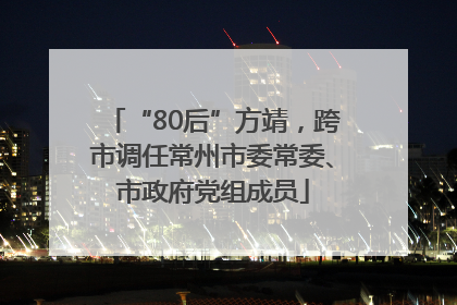 “80后”方靖，跨市调任常州市委常委、市政府党组成员