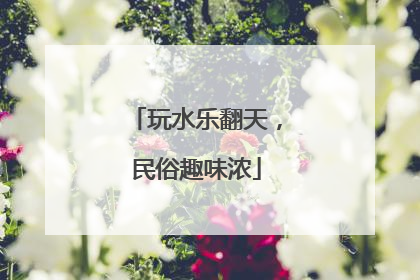 玩水乐翻天，民俗趣味浓