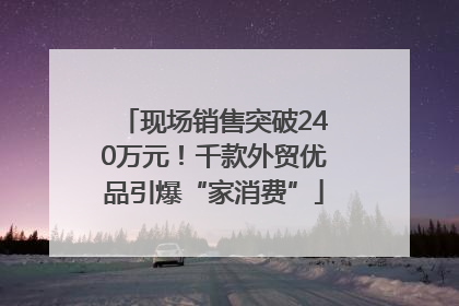 现场销售突破240万元！千款外贸优品引爆“家消费”