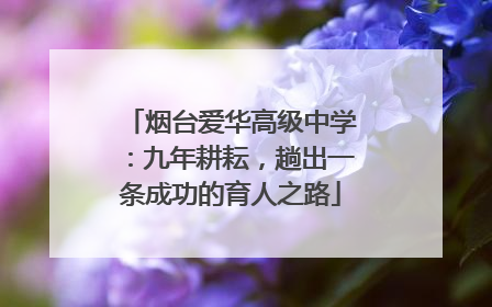 烟台爱华高级中学：九年耕耘，趟出一条成功的育人之路
