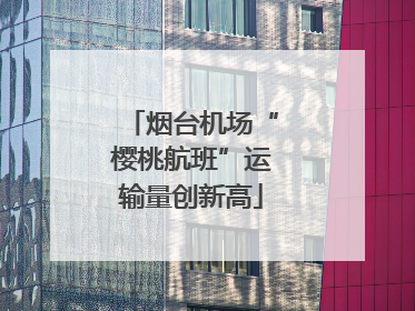 烟台机场“樱桃航班”运输量创新高