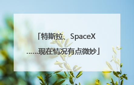 特斯拉、SpaceX……现在情况有点微妙