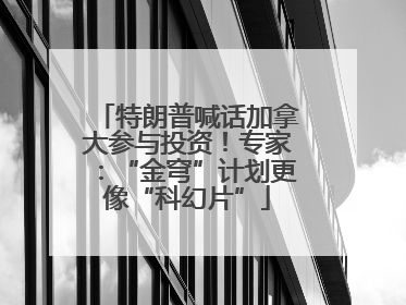 特朗普喊话加拿大参与投资！专家：“金穹”计划更像“科幻片”