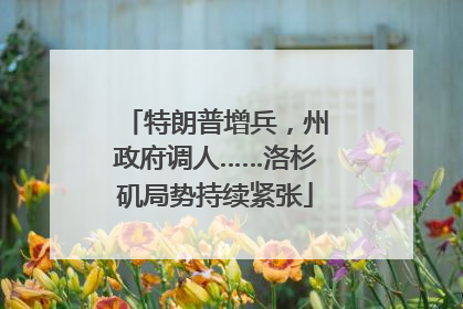 特朗普增兵，州政府调人……洛杉矶局势持续紧张