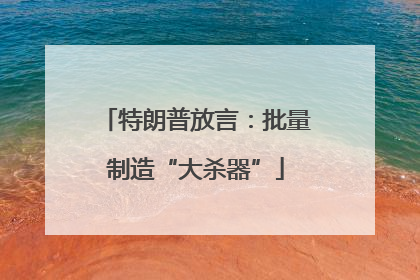 特朗普放言：批量制造“大杀器”