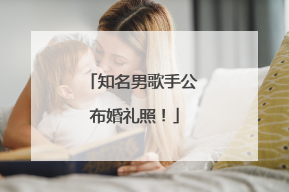 知名男歌手公布婚礼照！
