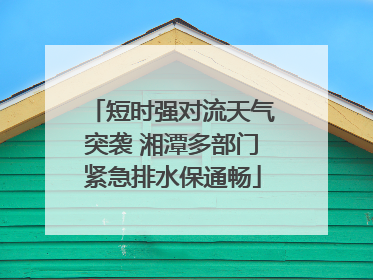短时强对流天气突袭 湘潭多部门紧急排水保通畅