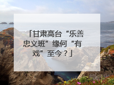 甘肃高台“乐善忠义班”缘何“有戏”至今？