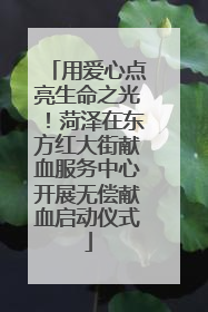 用爱心点亮生命之光！菏泽在东方红大街献血服务中心开展无偿献血启动仪式