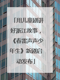 用儿童剧讲好浙江故事，《春雷声声少年生》新剧启动发布