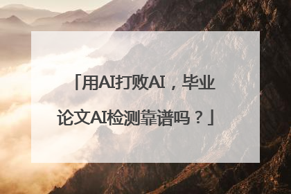 用AI打败AI，毕业论文AI检测靠谱吗？