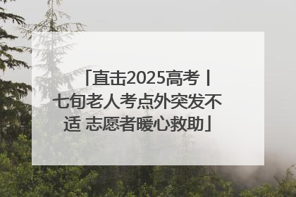 直击2025高考丨七旬老人考点外突发不适 志愿者暖心救助
