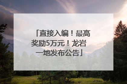 直接入编！最高奖励5万元！龙岩一地发布公告