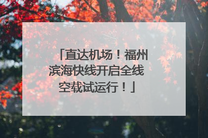 直达机场！福州滨海快线开启全线空载试运行！