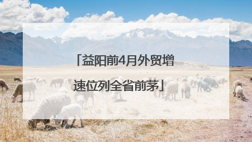 益阳前4月外贸增速位列全省前茅