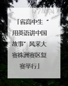 省高中生“用英语讲中国故事”风采大赛株洲赛区复赛举行
