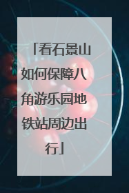 看石景山如何保障八角游乐园地铁站周边出行