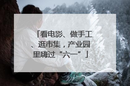 看电影、做手工、逛市集，产业园里嗨过“六一”