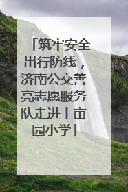 筑牢安全出行防线，济南公交善亮志愿服务队走进十亩园小学