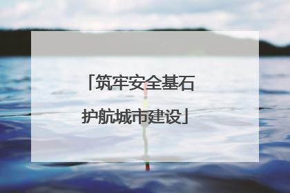 筑牢安全基石 护航城市建设
