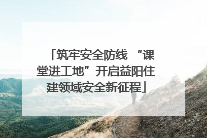 筑牢安全防线 “课堂进工地”开启益阳住建领域安全新征程