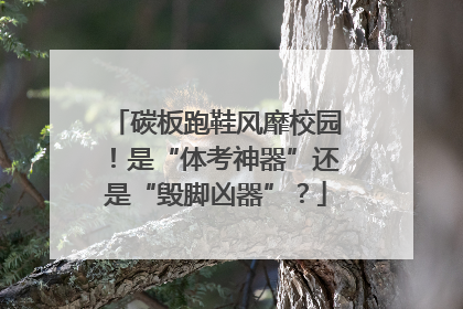 碳板跑鞋风靡校园！是“体考神器”还是“毁脚凶器”？