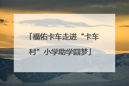 福佑卡车走进“卡车村”小学助学圆梦