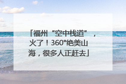 福州“空中栈道”，火了！360°绝美山海，很多人正赶去