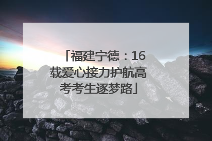 福建宁德：16载爱心接力护航高考考生逐梦路
