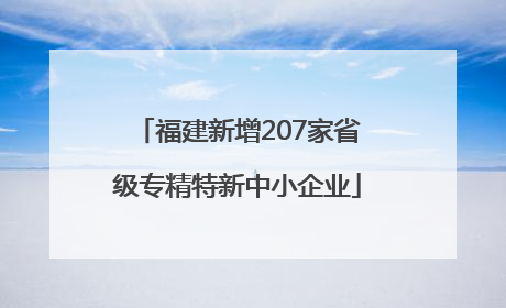 福建新增207家省级专精特新中小企业