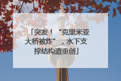 突发！“克里米亚大桥被炸”，水下支撑结构遭重创
