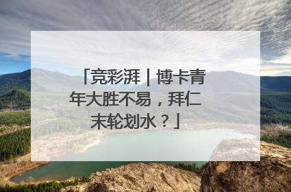 竞彩湃｜博卡青年大胜不易，拜仁末轮划水？