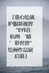 童心绘就护眼新视界“EYE在杭州·‘睛’彩世界”绘画作品展启幕