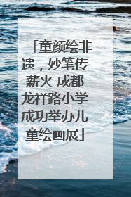 童颜绘非遗，妙笔传薪火 成都龙祥路小学成功举办儿童绘画展