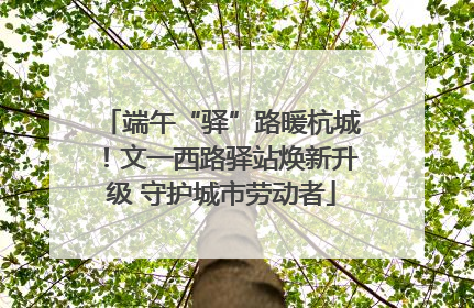 端午“驿”路暖杭城！文一西路驿站焕新升级 守护城市劳动者