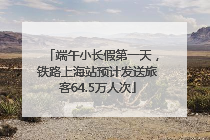 端午小长假第一天，铁路上海站预计发送旅客64.5万人次