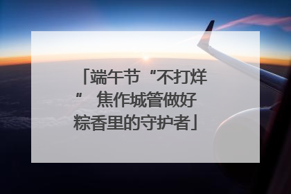 端午节“不打烊” 焦作城管做好粽香里的守护者