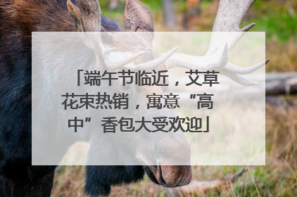 端午节临近，艾草花束热销，寓意“高中”香包大受欢迎