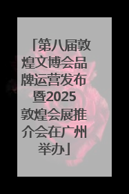 第八届敦煌文博会品牌运营发布暨2025敦煌会展推介会在广州举办