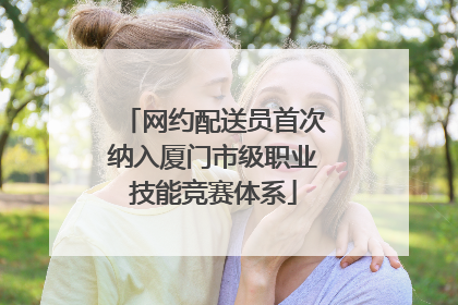 网约配送员首次纳入厦门市级职业技能竞赛体系