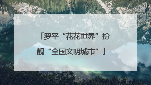 罗平“花花世界”扮靓“全国文明城市”