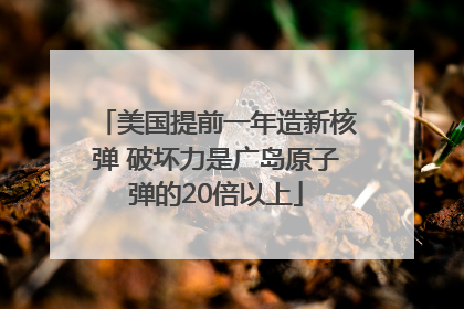 美国提前一年造新核弹 破坏力是广岛原子弹的20倍以上